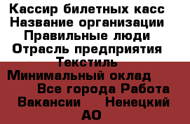 Кассир билетных касс › Название организации ­ Правильные люди › Отрасль предприятия ­ Текстиль › Минимальный оклад ­ 25 000 - Все города Работа » Вакансии   . Ненецкий АО